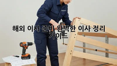 해외 이사 준비: 완벽한 이사 정리 가이드