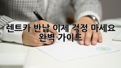 렌트카 반납, 이제 걱정 마세요! 완벽 가이드